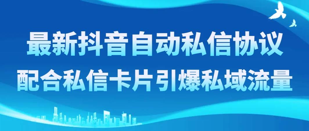 最新抖音自动私信协议，配合私信卡片引爆私域流量云创网-网创项目资源站-副业项目-创业项目-搞钱项目云创网