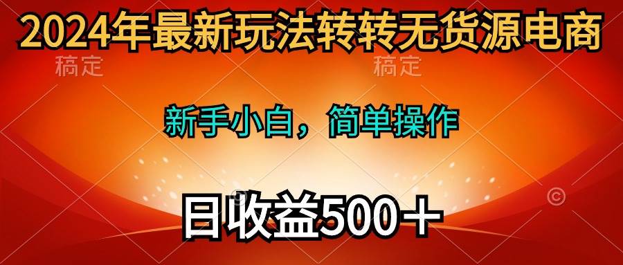 2024年最新玩法转转无货源电商，新手小白 简单操作，长期稳定 日收入500＋云创网-网创项目资源站-副业项目-创业项目-搞钱项目云创网