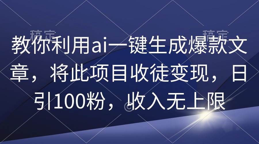 教你利用ai一键生成爆款文章，将此项目收徒变现，日引100粉，收入无上限云创网-网创项目资源站-副业项目-创业项目-搞钱项目云创网