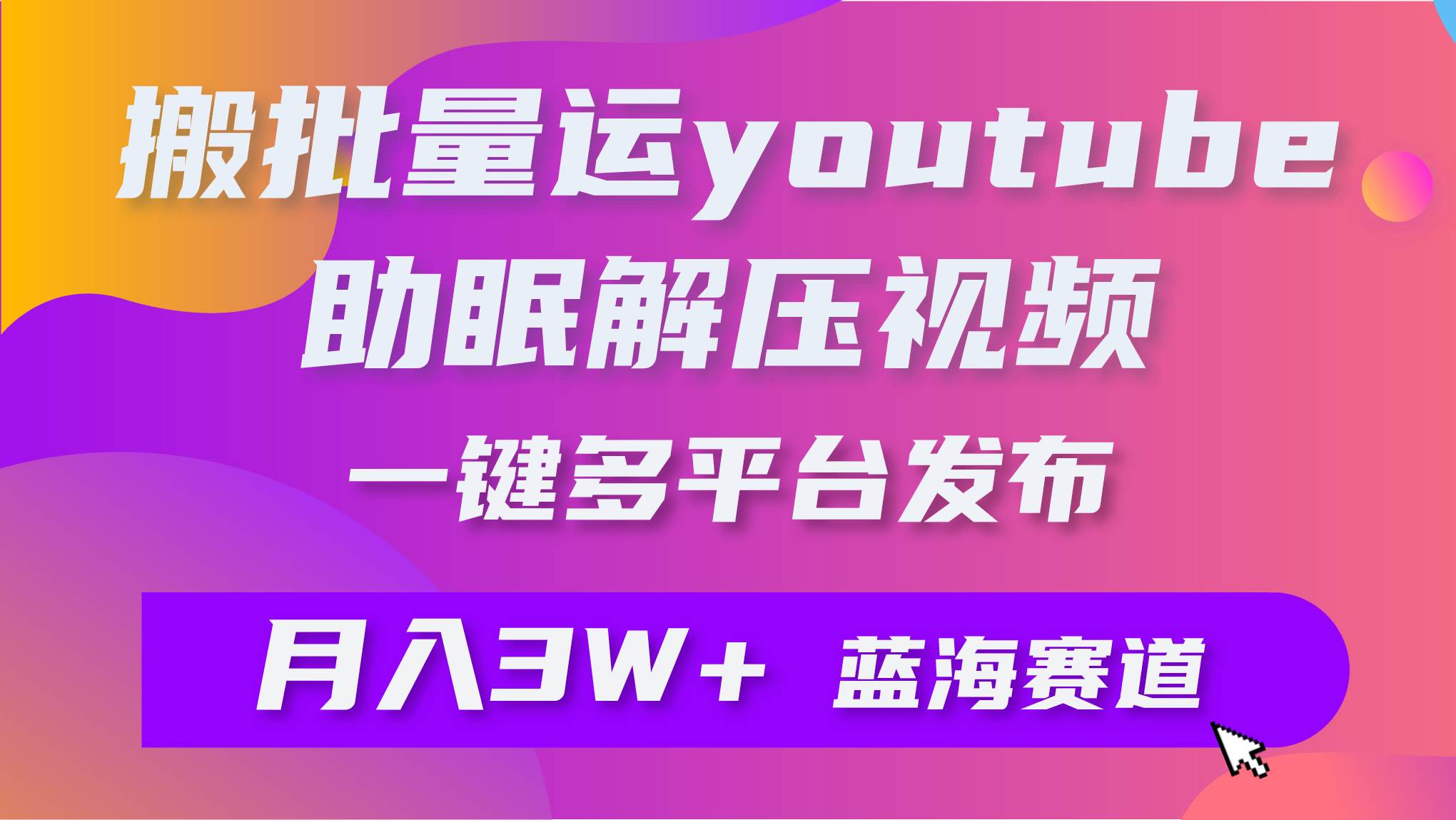 批量搬运YouTube解压助眠视频 一键多平台发布 月入2W+云创网-网创项目资源站-副业项目-创业项目-搞钱项目云创网