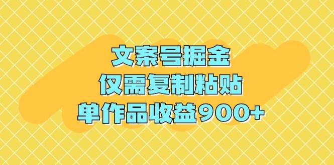 文案号掘金，仅需复制粘贴，单作品收益900+云创网-网创项目资源站-副业项目-创业项目-搞钱项目云创网