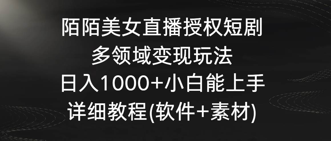 陌陌美女直播授权短剧，多领域变现玩法，日入1000+小白能上手，详细教程…云创网-网创项目资源站-副业项目-创业项目-搞钱项目云创网