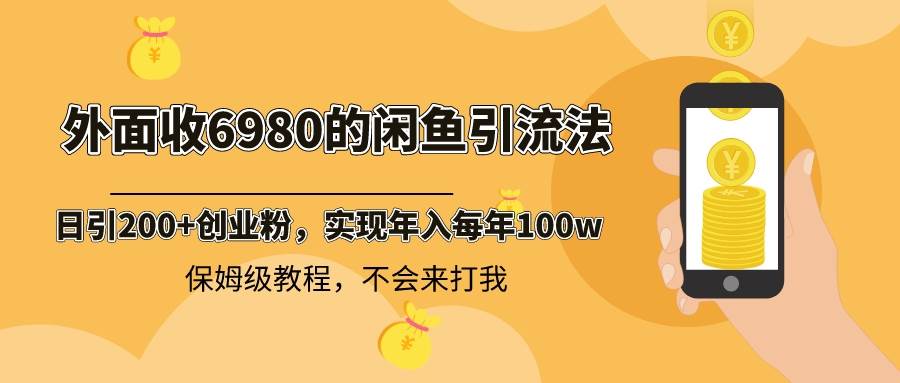 外面收费6980闲鱼引流法，日引200+创业粉，每天稳定2000+收益，保姆级教程云创网-网创项目资源站-副业项目-创业项目-搞钱项目云创网