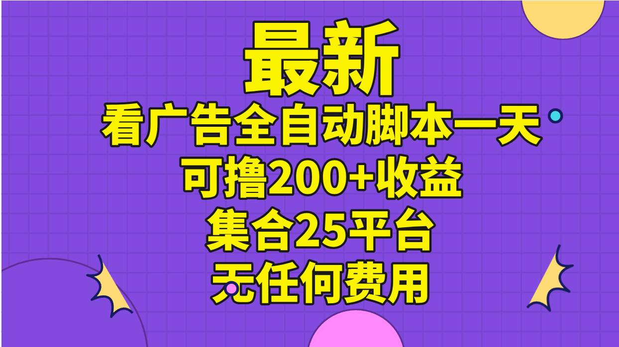 最新看广告全自动脚本一天可撸200+收益 。集合25平台 ，无任何费用云创网-网创项目资源站-副业项目-创业项目-搞钱项目云创网