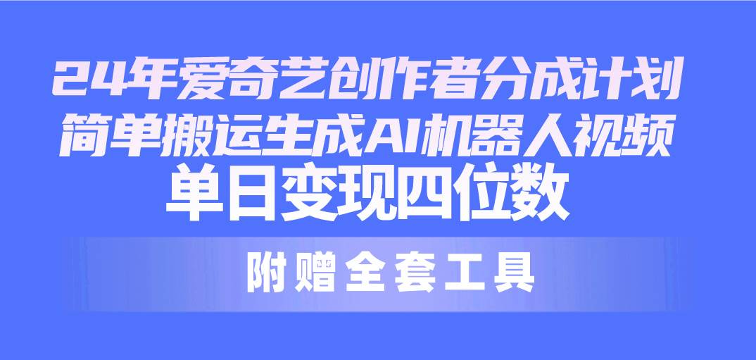 24最新爱奇艺创作者分成计划，简单搬运生成AI机器人视频，单日变现四位数云创网-网创项目资源站-副业项目-创业项目-搞钱项目云创网