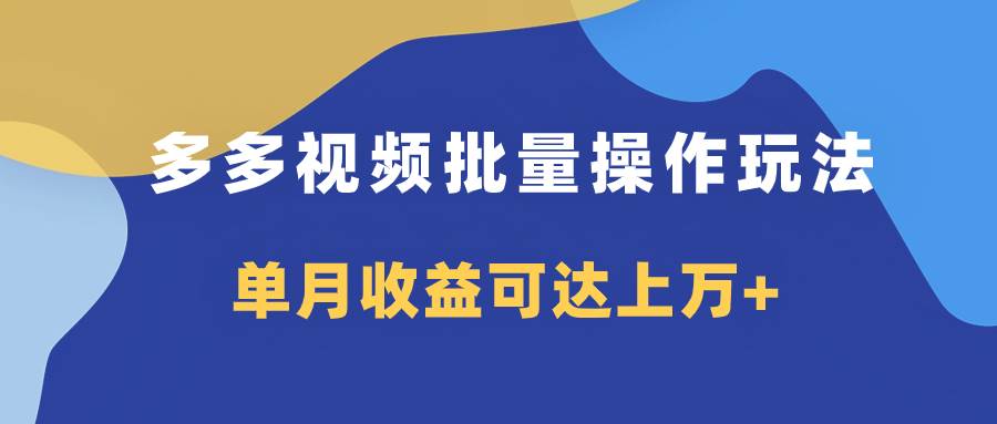 多多视频带货项目批量操作玩法，仅复制搬运即可，单月收益可达上万+云创网-网创项目资源站-副业项目-创业项目-搞钱项目云创网