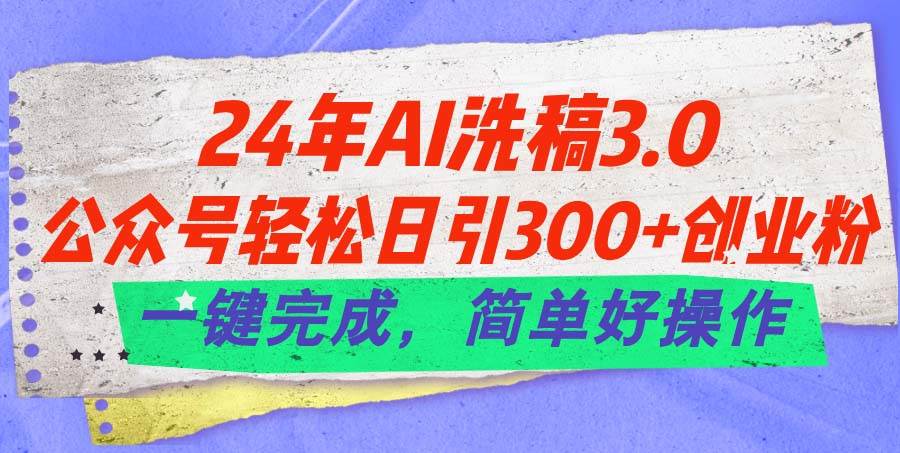 24年Ai洗稿3.0，公众号轻松日引300+创业粉，一键完成，简单好操作云创网-网创项目资源站-副业项目-创业项目-搞钱项目云创网