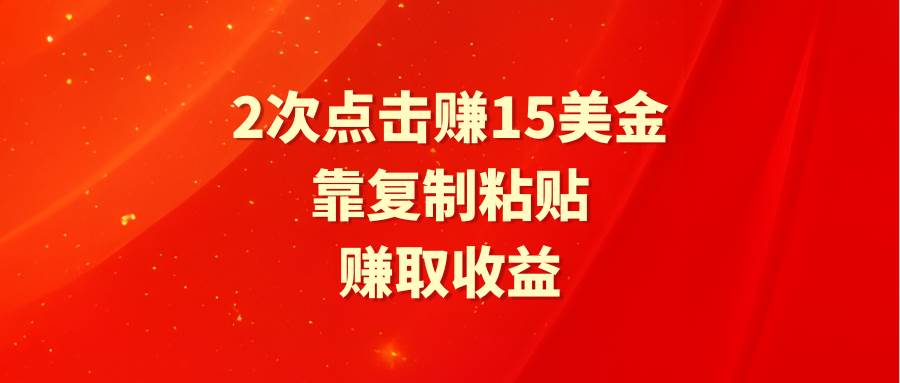 靠2次点击赚15美金，复制粘贴就能赚取收益云创网-网创项目资源站-副业项目-创业项目-搞钱项目云创网