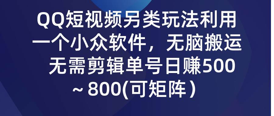 QQ短视频另类玩法，利用一个小众软件，无脑搬运，无需剪辑单号日赚500～…云创网-网创项目资源站-副业项目-创业项目-搞钱项目云创网