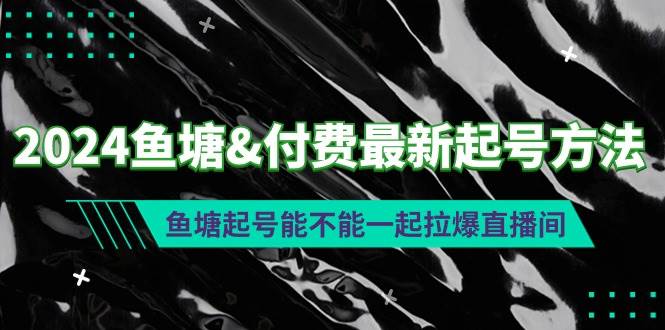 2024鱼塘付费最新起号方法：鱼塘起号能不能一起拉爆直播间云创网-网创项目资源站-副业项目-创业项目-搞钱项目云创网