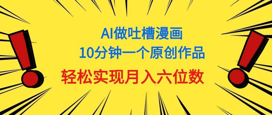 用AI做中式吐槽漫画，10分钟一个原创作品，轻松实现月入6位数云创网-网创项目资源站-副业项目-创业项目-搞钱项目云创网