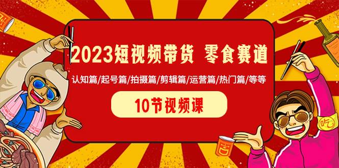 2023短视频带货 零食赛道 认知篇/起号篇/拍摄篇/剪辑篇/运营篇/热门篇/等等云创网-网创项目资源站-副业项目-创业项目-搞钱项目云创网