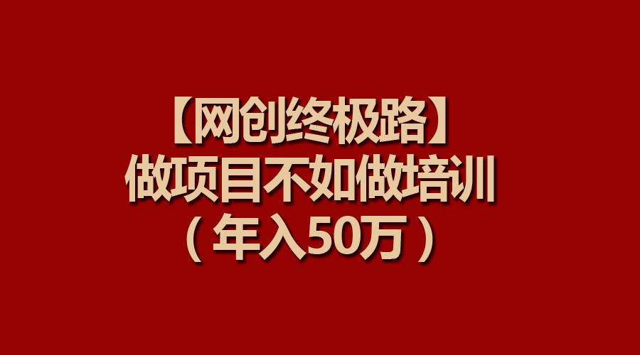 【网创终极路】做项目不如做项目培训，年入50万云创网-网创项目资源站-副业项目-创业项目-搞钱项目云创网