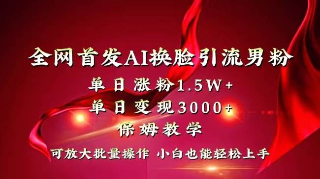 全网独创首发AI换脸引流男粉单日涨粉1.5W+变现3000+小白也能上手快速拿结果云创网-网创项目资源站-副业项目-创业项目-搞钱项目云创网