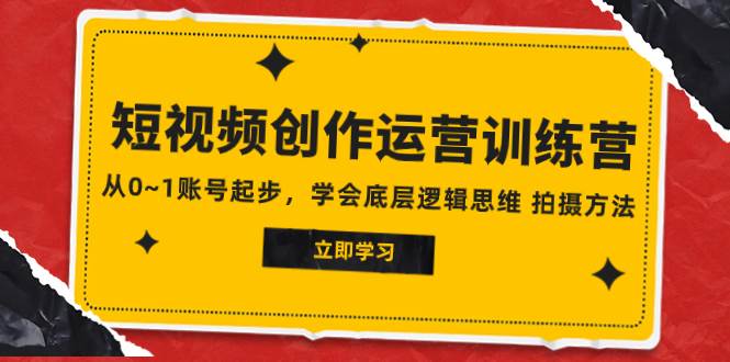 2023短视频创作运营训练营，从0~1账号起步，学会底层逻辑思维 拍摄方法云创网-网创项目资源站-副业项目-创业项目-搞钱项目云创网