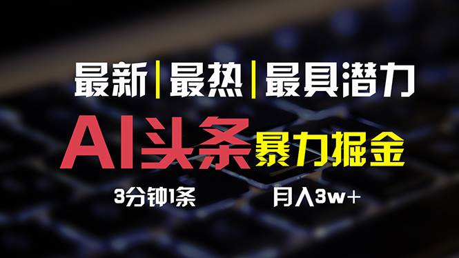 AI头条3天必起号，简单无需经验 3分钟1条 一键多渠道发布 复制粘贴月入3W+云创网-网创项目资源站-副业项目-创业项目-搞钱项目云创网