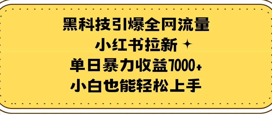 黑科技引爆全网流量小红书拉新，单日暴力收益7000+，小白也能轻松上手云创网-网创项目资源站-副业项目-创业项目-搞钱项目云创网