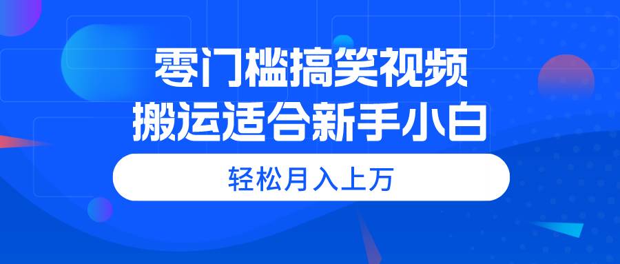 零门槛搞笑视频搬运，轻松月入上万，适合新手小白云创网-网创项目资源站-副业项目-创业项目-搞钱项目云创网