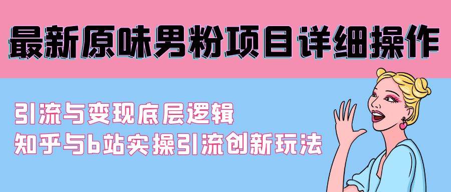 最新原味男粉项目详细操作 引流与变现底层逻辑+知乎与b站实操引流创新玩法云创网-网创项目资源站-副业项目-创业项目-搞钱项目云创网