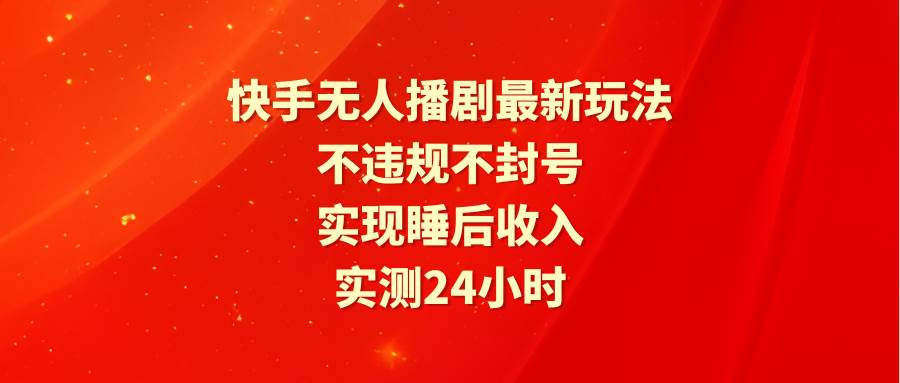 快手无人播剧最新玩法，实测24小时不违规不封号，实现睡后收入网创吧-网创项目资源站-副业项目-创业项目-搞钱项目云创网