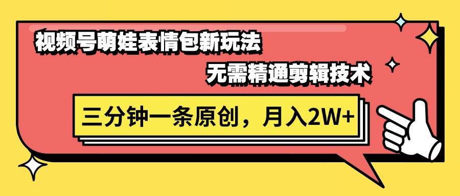 视频号萌娃表情包新玩法，无需精通剪辑，三分钟一条原创视频，月入2W+云创网-网创项目资源站-副业项目-创业项目-搞钱项目云创网