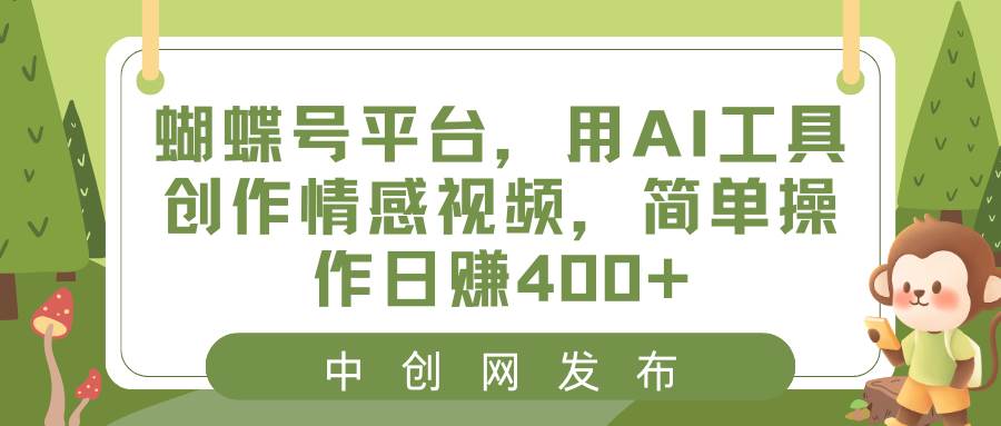 蝴蝶号平台，用AI工具创作情感视频，简单操作日赚400+云创网-网创项目资源站-副业项目-创业项目-搞钱项目云创网