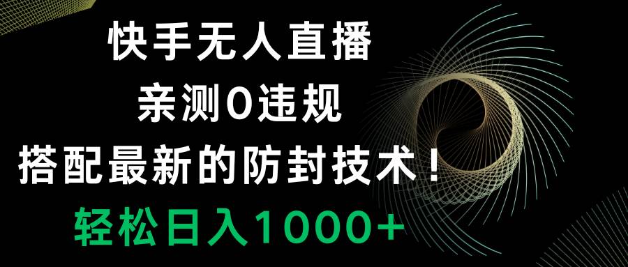 快手无人直播，0违规，搭配最新的防封技术！轻松日入1000+云创网-网创项目资源站-副业项目-创业项目-搞钱项目云创网