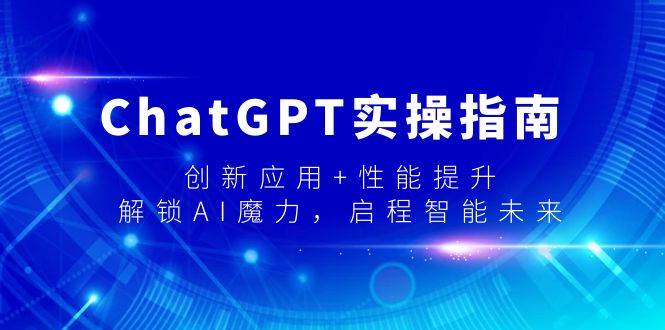 ChatGPT实操指南，创新应用+性能提升，解锁-AI魔力，启程智能未来云创网-网创项目资源站-副业项目-创业项目-搞钱项目云创网