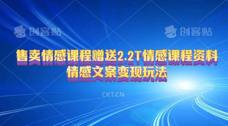 售卖情感课程，赠送2.2T情感课程资料，情感文案变现玩法云创网-网创项目资源站-副业项目-创业项目-搞钱项目云创网