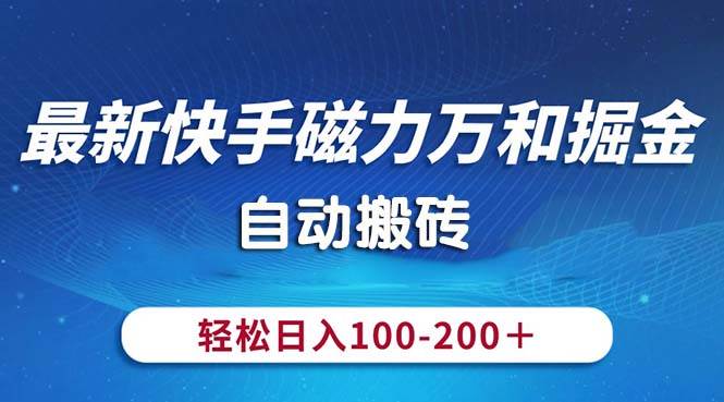 最新快手磁力万和掘金，自动搬砖，轻松日入100-200，操作简单云创网-网创项目资源站-副业项目-创业项目-搞钱项目云创网