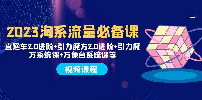 2023淘系流量必备课 直通车2.0进阶+引力魔方2.0进阶+引力魔方系统课+万象台云创网-网创项目资源站-副业项目-创业项目-搞钱项目云创网