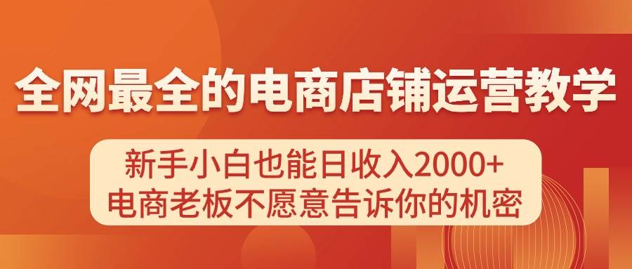 电商店铺运营教学，新手小白也能日收入2000+，电商老板不愿意告诉你的机密云创网-网创项目资源站-副业项目-创业项目-搞钱项目云创网