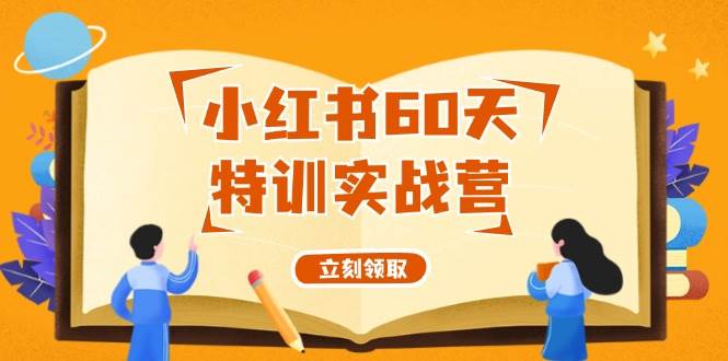 小红书60天特训实战营（系统课）从0打造能赚钱的小红书账号（55节课）云创网-网创项目资源站-副业项目-创业项目-搞钱项目云创网