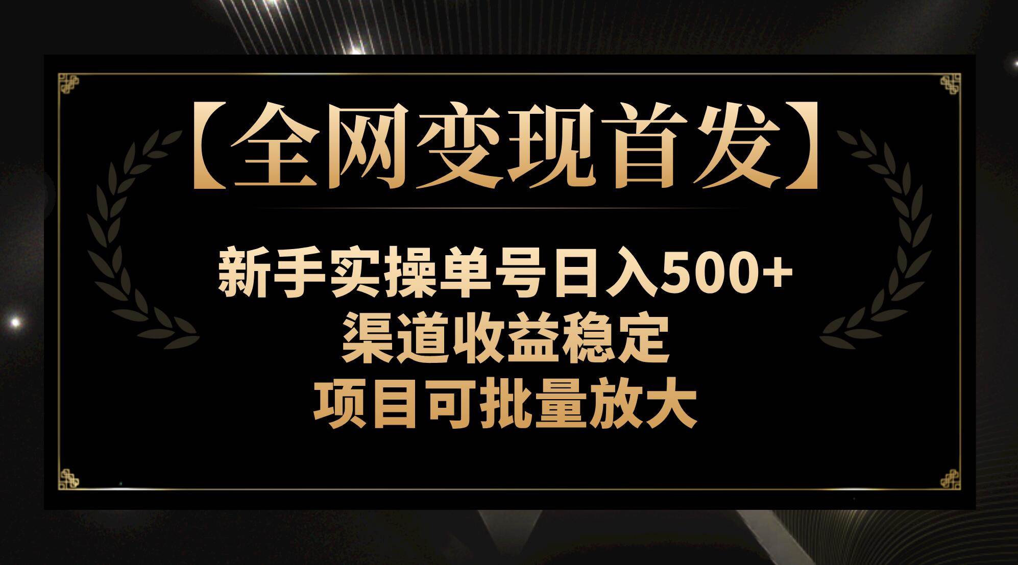 【全网变现首发】新手实操单号日入500+，渠道收益稳定，项目可批量放大云创网-网创项目资源站-副业项目-创业项目-搞钱项目云创网