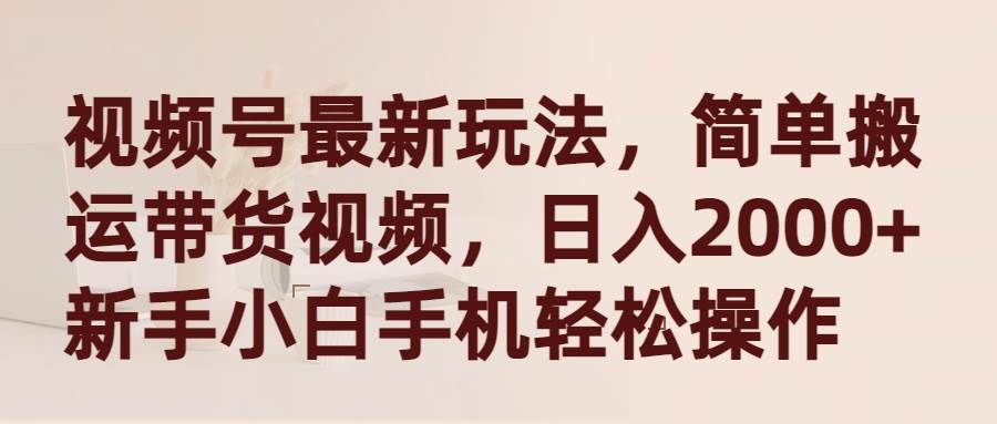 视频号最新玩法，简单搬运带货视频，日入2000+，新手小白手机轻松操作云创网-网创项目资源站-副业项目-创业项目-搞钱项目云创网