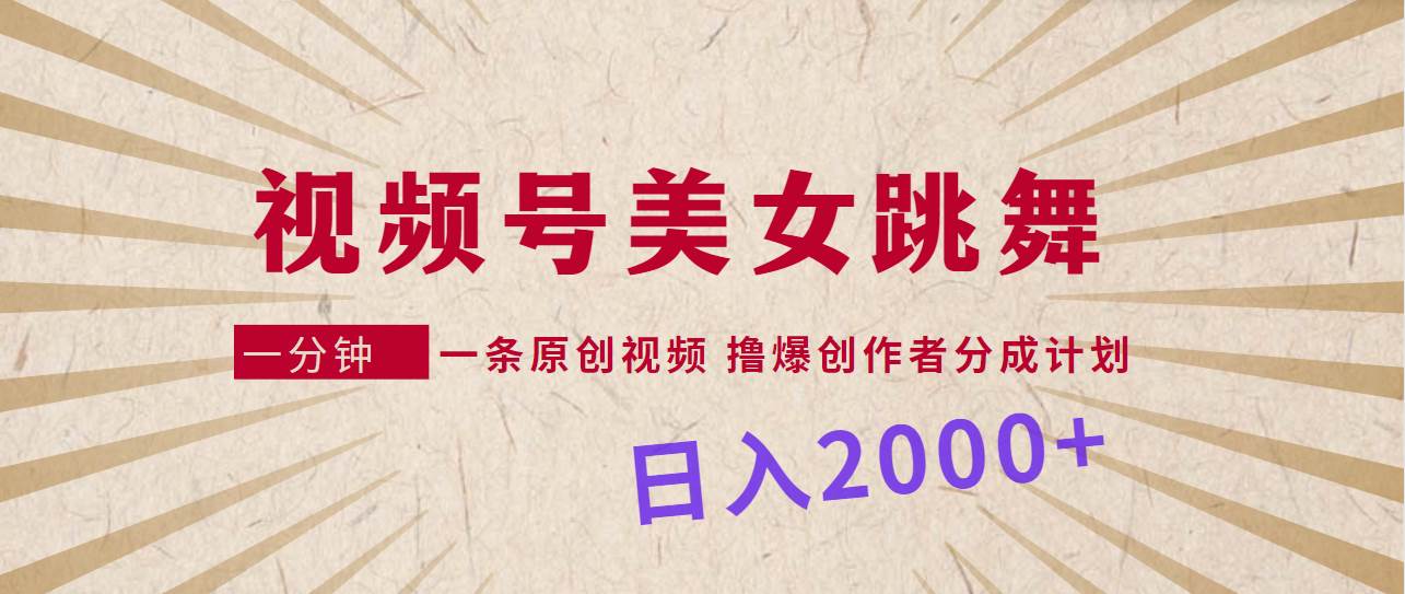 视频号，美女跳舞，一分钟一条原创视频，撸爆创作者分成计划，日入2000+云创网-网创项目资源站-副业项目-创业项目-搞钱项目云创网