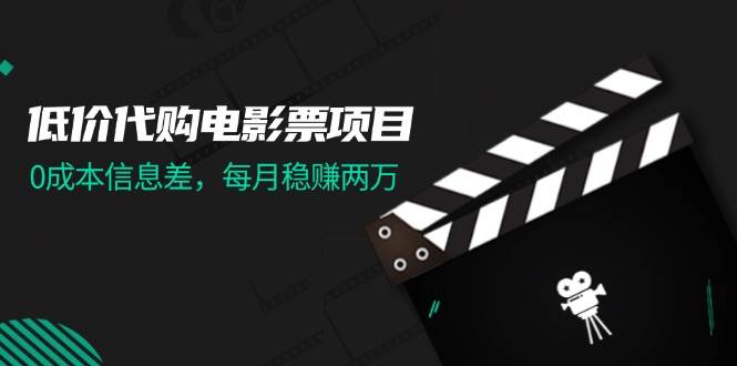 低价代购电影票项目，0成本信息差，每月稳赚两万！云创网-网创项目资源站-副业项目-创业项目-搞钱项目云创网