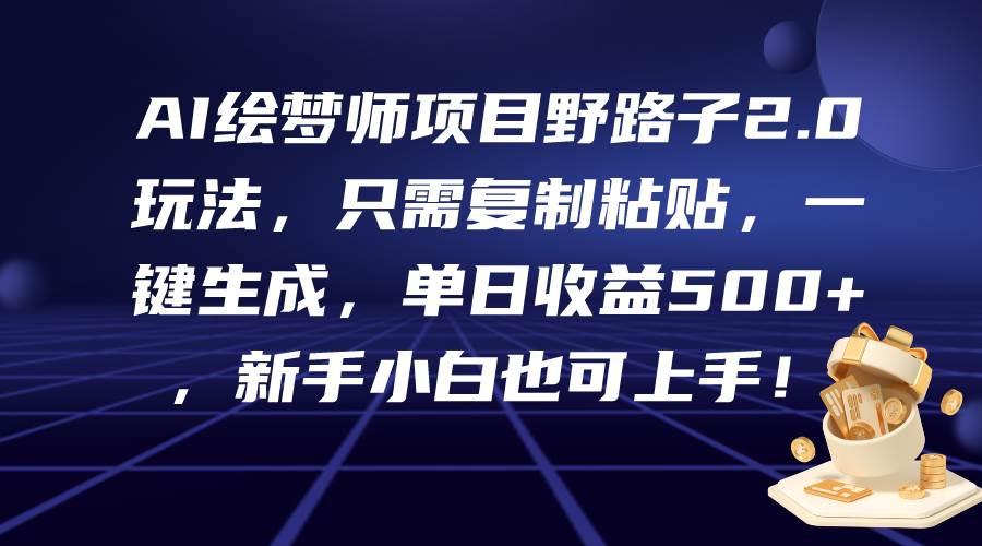 AI绘梦师项目野路子2.0玩法，只需复制粘贴，一键生成，单日收益500+，新…云创网-网创项目资源站-副业项目-创业项目-搞钱项目云创网