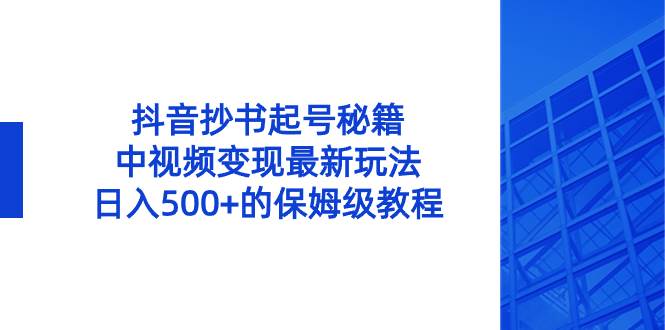 抖音抄书起号秘籍，中视频变现最新玩法，日入500+的保姆级教程！云创网-网创项目资源站-副业项目-创业项目-搞钱项目云创网