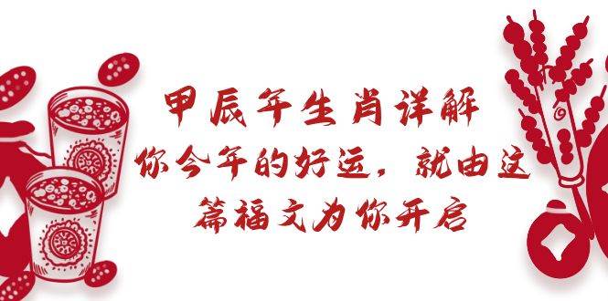 某付费文章：甲辰年生肖详解: 你今年的好运，就由这篇福文为你开启云创网-网创项目资源站-副业项目-创业项目-搞钱项目云创网