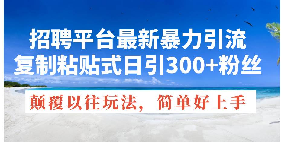 招聘平台最新暴力引流，复制粘贴式日引300+粉丝，颠覆以往垃圾玩法，简…云创网-网创项目资源站-副业项目-创业项目-搞钱项目云创网