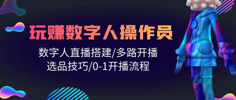 人人都能玩赚数字人操作员 数字人直播搭建/多路开播/选品技巧/0-1开播流程云创网-网创项目资源站-副业项目-创业项目-搞钱项目云创网