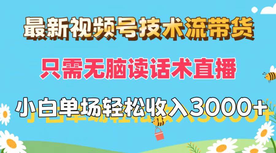 最新视频号技术流带货，只需无脑读话术直播，小白单场直播纯收益也能轻…云创网-网创项目资源站-副业项目-创业项目-搞钱项目云创网