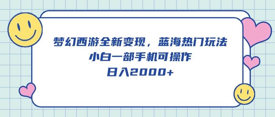 梦幻西游全新变现，蓝海热门玩法，小白一部手机可操作，日入2000+云创网-网创项目资源站-副业项目-创业项目-搞钱项目云创网