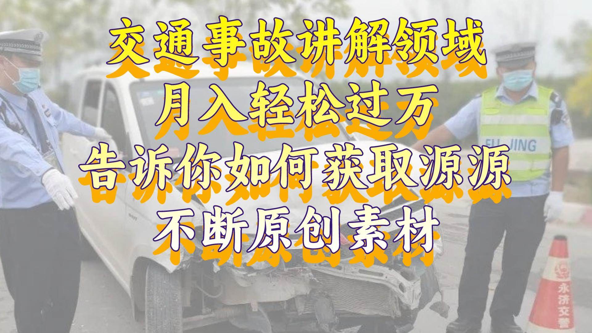 交通事故讲解领域，月入轻松过万，告诉你如何获取源源不断原创素材，视频号中视频收益高云创网-网创项目资源站-副业项目-创业项目-搞钱项目云创网