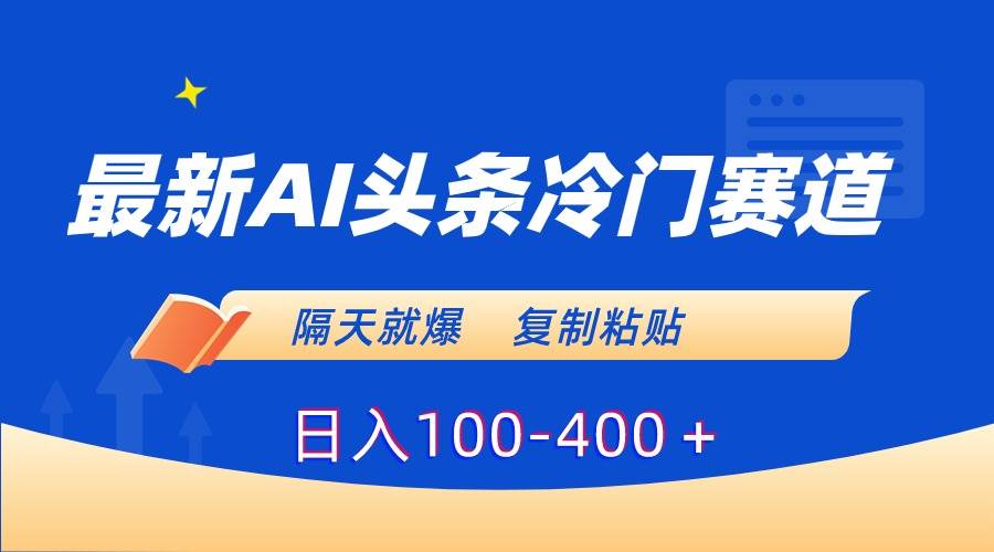 最新AI头条冷门赛道，隔天就爆，复制粘贴日入100-400＋云创网-网创项目资源站-副业项目-创业项目-搞钱项目云创网