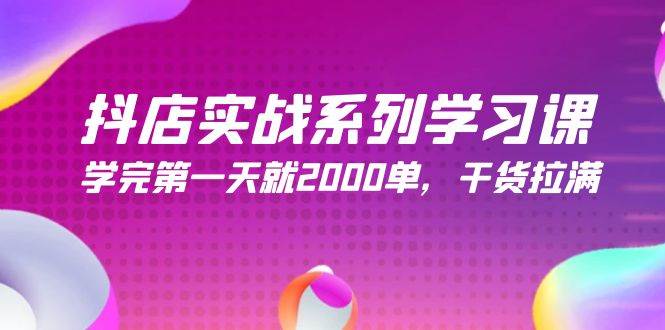 抖店实战系列学习课，学完第一天就2000单，干货拉满（245节课）云创网-网创项目资源站-副业项目-创业项目-搞钱项目云创网