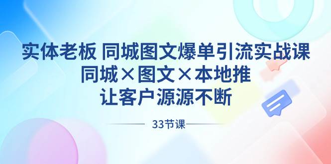 实体老板 同城图文爆单引流实战课，同城×图文×本地推，让客户源源不断云创网-网创项目资源站-副业项目-创业项目-搞钱项目云创网