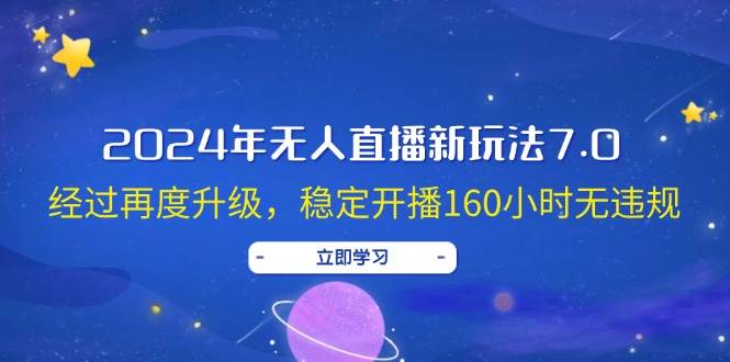 2024年无人直播新玩法7.0，经过再度升级，稳定开播160小时无违规，抖音…云创网-网创项目资源站-副业项目-创业项目-搞钱项目云创网