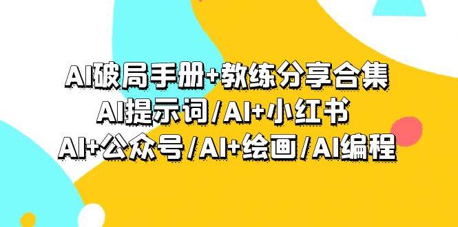 AI破局手册+教练分享合集：AI提示词/AI+小红书 /AI+公众号/AI+绘画/AI编程云创网-网创项目资源站-副业项目-创业项目-搞钱项目云创网